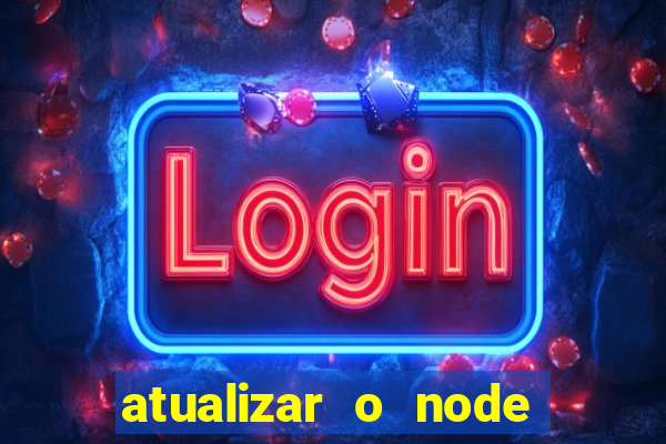 atualizar o node no windows